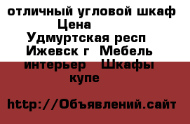  отличный угловой шкаф  › Цена ­ 4 000 - Удмуртская респ., Ижевск г. Мебель, интерьер » Шкафы, купе   